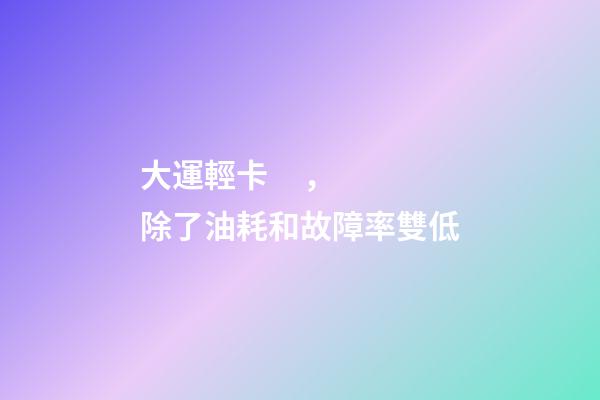 大運輕卡，除了油耗和故障率雙低